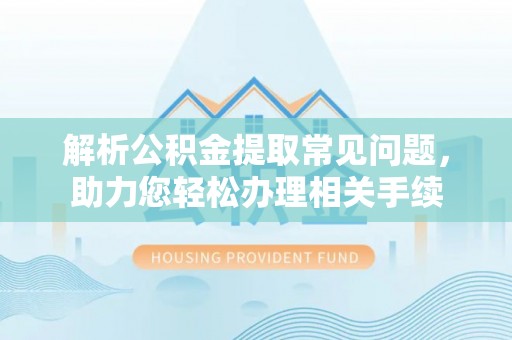 尼木解析公积金提取常见问题，助力您轻松办理相关手续