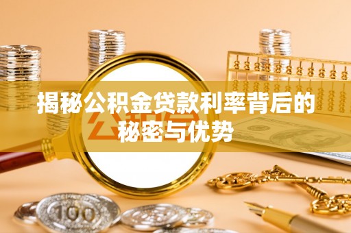 尼木揭秘公积金贷款利率背后的秘密与优势