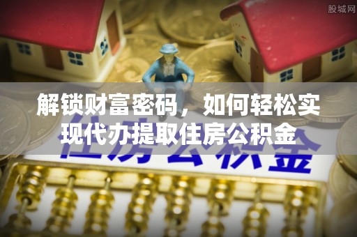 尼木解锁财富密码，如何轻松实现代办提取住房公积金