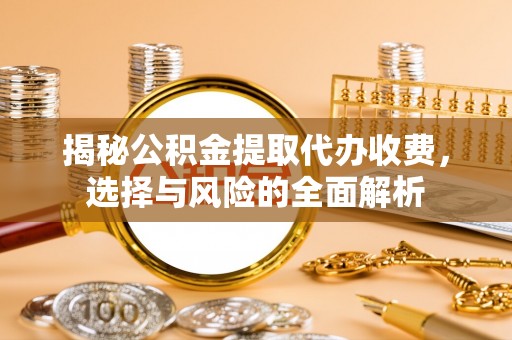 尼木揭秘公积金提取代办收费，选择与风险的全面解析