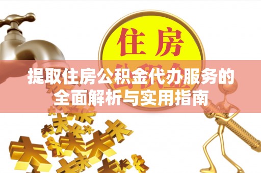 尼木提取住房公积金代办服务的全面解析与实用指南