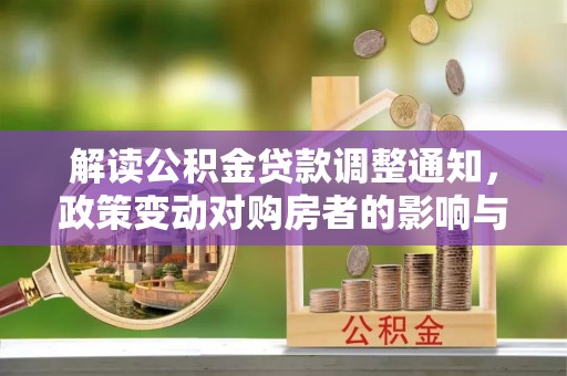 尼木解读公积金贷款调整通知，政策变动对购房者的影响与应对策略