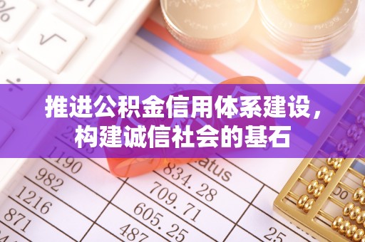 尼木推进公积金信用体系建设，构建诚信社会的基石
