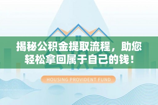 尼木揭秘公积金提取流程，助您轻松拿回属于自己的钱！