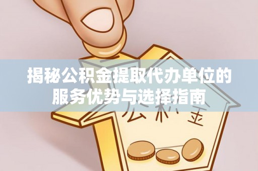 尼木揭秘公积金提取代办单位的服务优势与选择指南