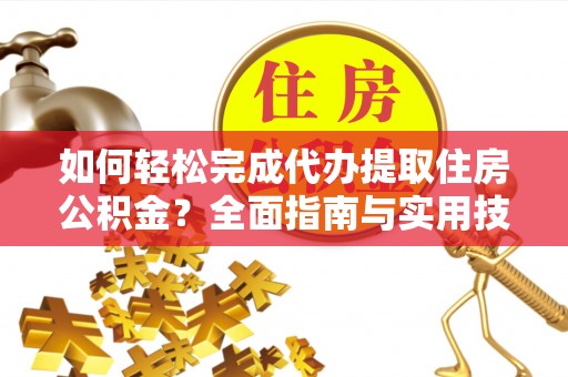 尼木如何轻松完成代办提取住房公积金？全面指南与实用技巧
