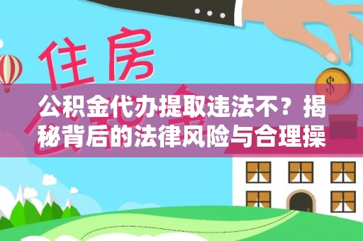 尼木公积金代办提取违法不？揭秘背后的法律风险与合理操作