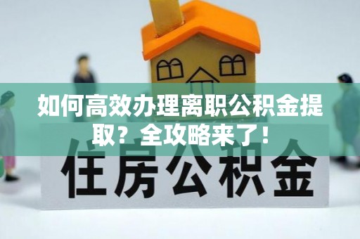 尼木如何高效办理离职公积金提取？全攻略来了！