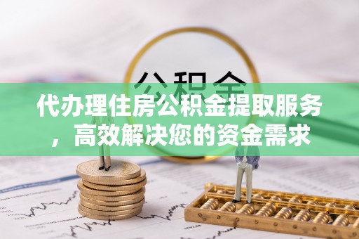尼木代办理住房公积金提取服务，高效解决您的资金需求