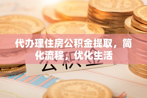 尼木代办理住房公积金提取，简化流程，优化生活