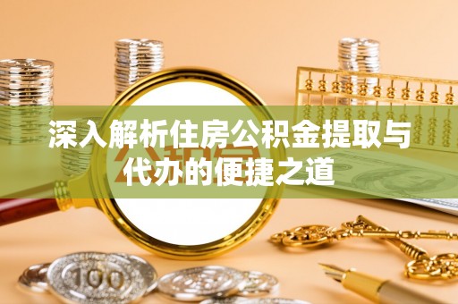 尼木深入解析住房公积金提取与代办的便捷之道