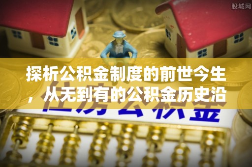 尼木探析公积金制度的前世今生，从无到有的公积金历史沿革解析
