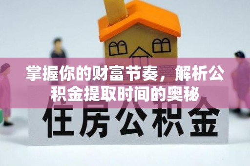 尼木掌握你的财富节奏，解析公积金提取时间的奥秘