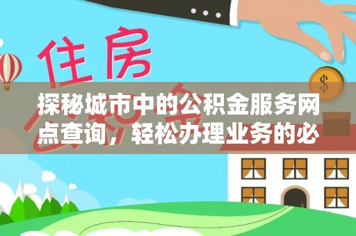 尼木探秘城市中的公积金服务网点查询，轻松办理业务的必备指南