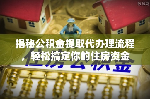 尼木揭秘公积金提取代办理流程，轻松搞定你的住房资金