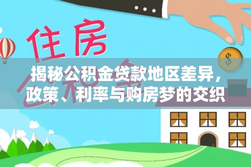 尼木揭秘公积金贷款地区差异，政策、利率与购房梦的交织