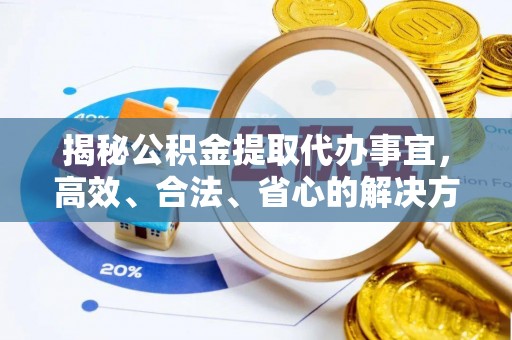 尼木揭秘公积金提取代办事宜，高效、合法、省心的解决方案