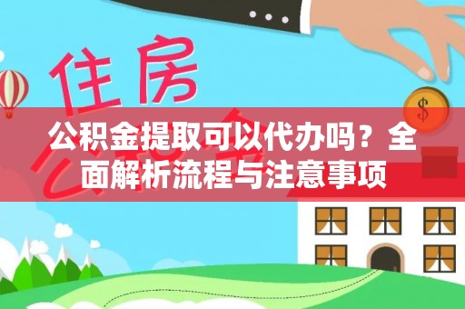 尼木公积金提取可以代办吗？全面解析流程与注意事项