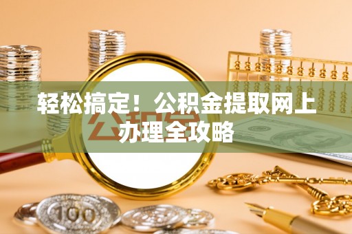 尼木轻松搞定！公积金提取网上办理全攻略
