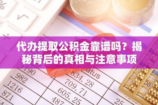 尼木代办提取公积金靠谱吗？揭秘背后的真相与注意事项