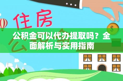 尼木公积金可以代办提取吗？全面解析与实用指南