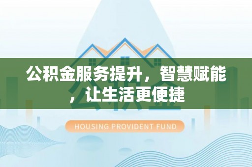 尼木公积金服务提升，智慧赋能，让生活更便捷