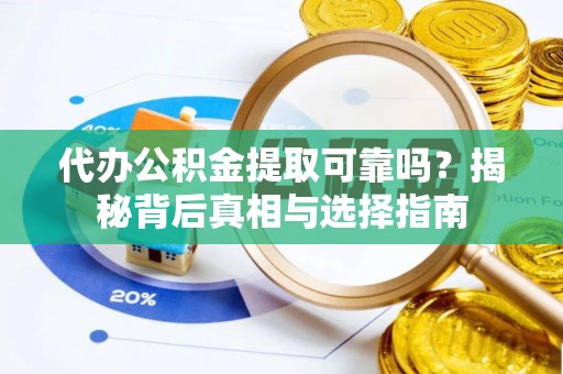 尼木代办公积金提取可靠吗？揭秘背后真相与选择指南