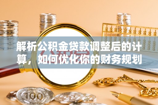 尼木解析公积金贷款调整后的计算，如何优化你的财务规划