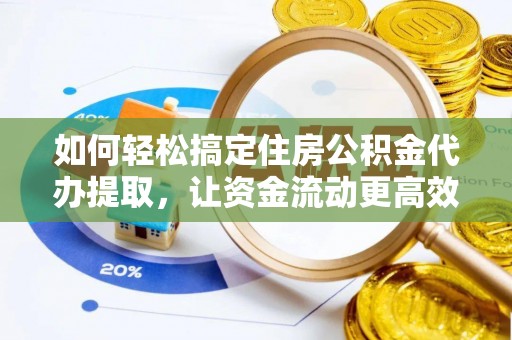 尼木如何轻松搞定住房公积金代办提取，让资金流动更高效
