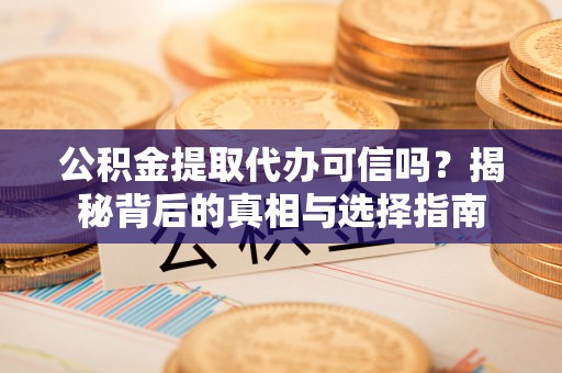 尼木公积金提取代办可信吗？揭秘背后的真相与选择指南