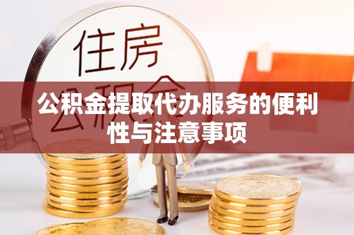 尼木公积金提取代办服务的便利性与注意事项