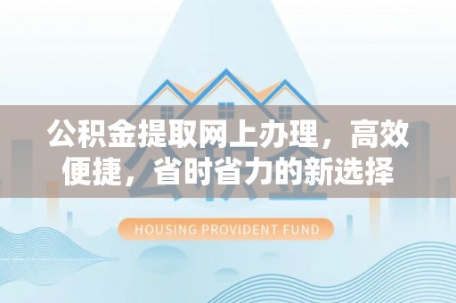 尼木公积金提取网上办理，高效便捷，省时省力的新选择