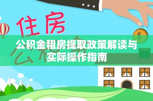 尼木公积金租房提取政策解读与实际操作指南