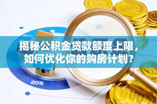 尼木揭秘公积金贷款额度上限，如何优化你的购房计划？