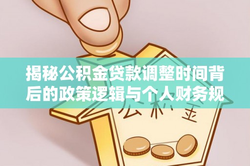 尼木揭秘公积金贷款调整时间背后的政策逻辑与个人财务规划