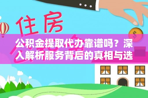 尼木公积金提取代办靠谱吗？深入解析服务背后的真相与选择指南