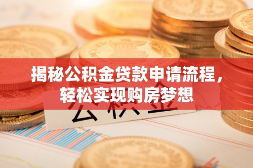 尼木揭秘公积金贷款申请流程，轻松实现购房梦想