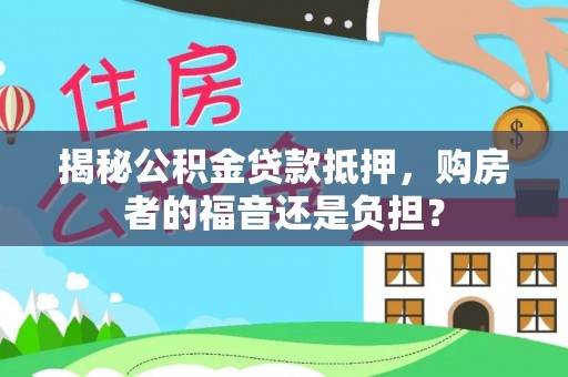 尼木揭秘公积金贷款抵押，购房者的福音还是负担？