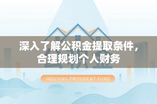 尼木深入了解公积金提取条件，合理规划个人财务