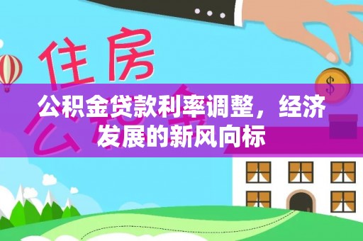 尼木公积金贷款利率调整，经济发展的新风向标