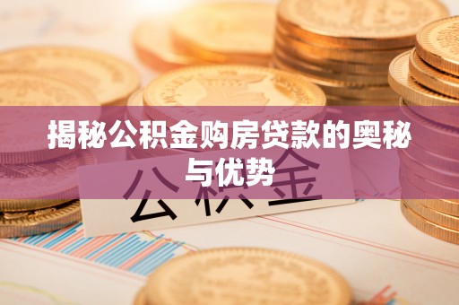 尼木揭秘公积金购房贷款的奥秘与优势
