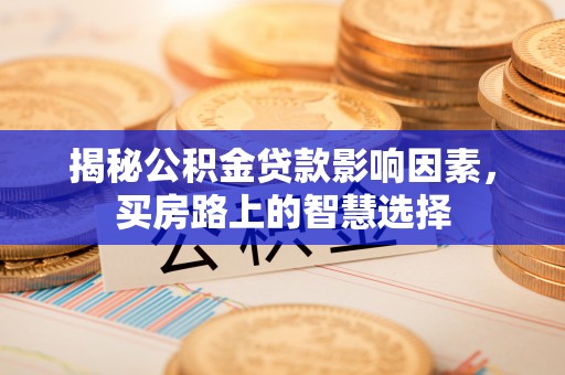 尼木揭秘公积金贷款影响因素，买房路上的智慧选择