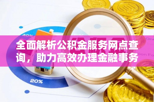 尼木全面解析公积金服务网点查询，助力高效办理金融事务