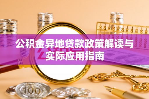 尼木公积金异地贷款政策解读与实际应用指南