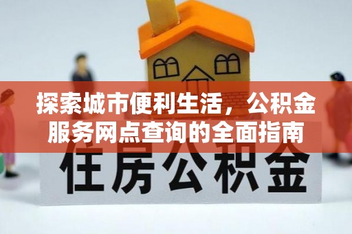 尼木探索城市便利生活，公积金服务网点查询的全面指南