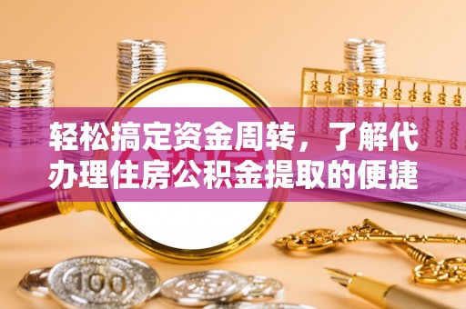 尼木轻松搞定资金周转，了解代办理住房公积金提取的便捷之道