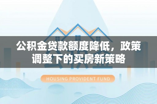 尼木公积金贷款额度降低，政策调整下的买房新策略