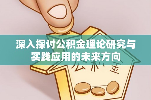 尼木深入探讨公积金理论研究与实践应用的未来方向