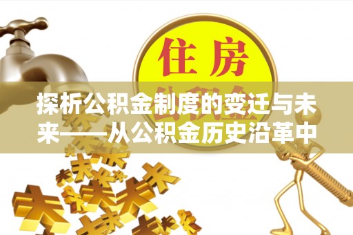 尼木探析公积金制度的变迁与未来——从公积金历史沿革中读懂社会福利发展