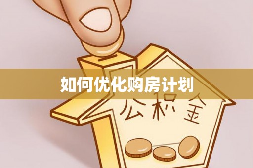 尼木如何优化购房计划